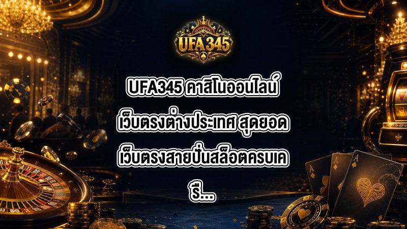 UFA345 คาสิโนออนไลน์เว็บตรงต่างประเทศ